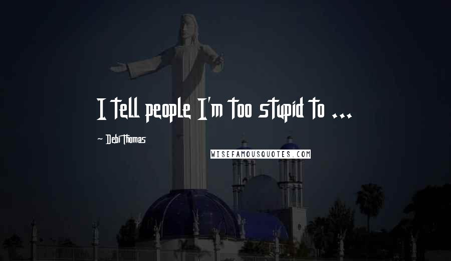 Debi Thomas Quotes: I tell people I'm too stupid to ...