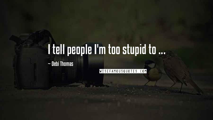 Debi Thomas Quotes: I tell people I'm too stupid to ...