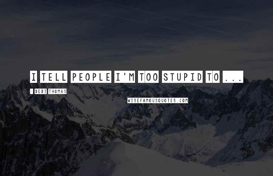 Debi Thomas Quotes: I tell people I'm too stupid to ...
