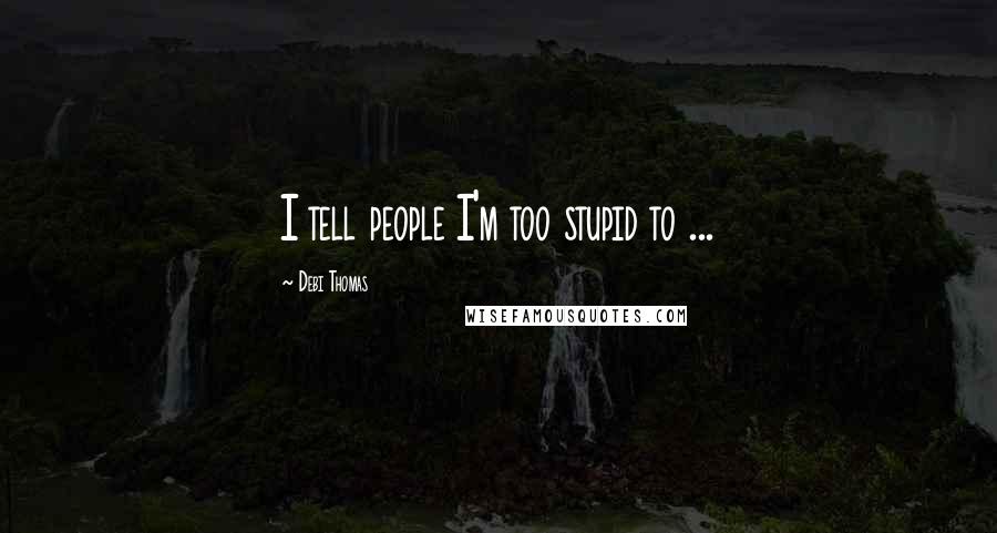 Debi Thomas Quotes: I tell people I'm too stupid to ...