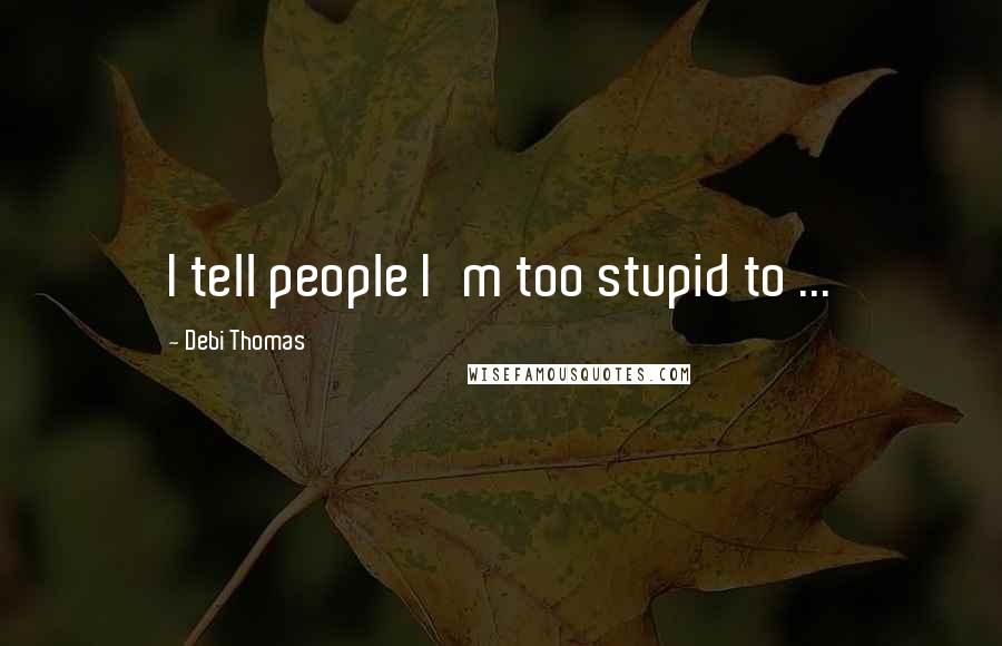 Debi Thomas Quotes: I tell people I'm too stupid to ...