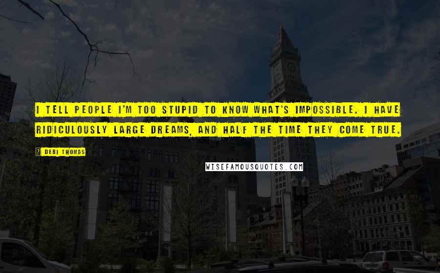 Debi Thomas Quotes: I tell people I'm too stupid to know what's impossible. I have ridiculously large dreams, and half the time they come true.