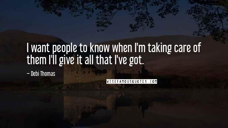 Debi Thomas Quotes: I want people to know when I'm taking care of them I'll give it all that I've got.