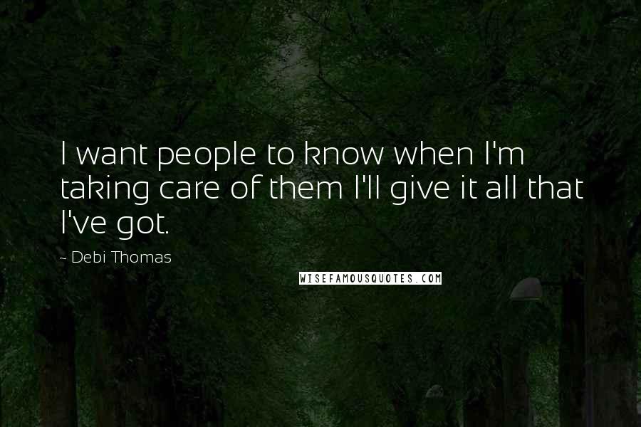 Debi Thomas Quotes: I want people to know when I'm taking care of them I'll give it all that I've got.