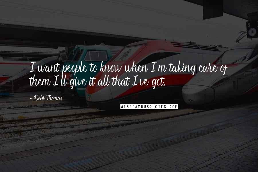 Debi Thomas Quotes: I want people to know when I'm taking care of them I'll give it all that I've got.