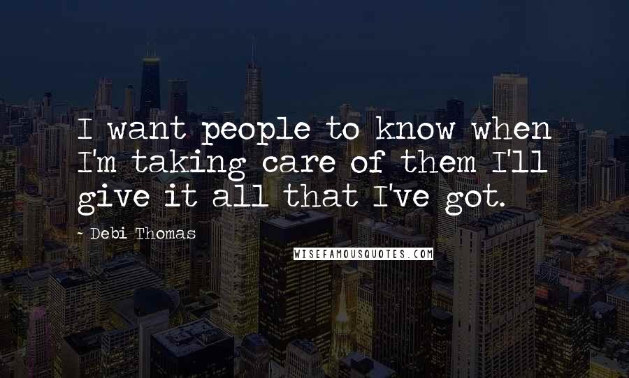 Debi Thomas Quotes: I want people to know when I'm taking care of them I'll give it all that I've got.