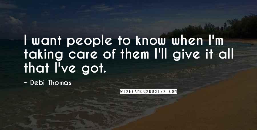 Debi Thomas Quotes: I want people to know when I'm taking care of them I'll give it all that I've got.