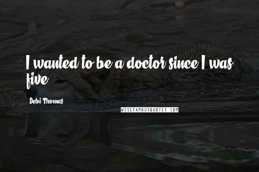 Debi Thomas Quotes: I wanted to be a doctor since I was five.