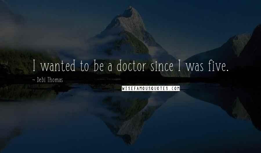 Debi Thomas Quotes: I wanted to be a doctor since I was five.