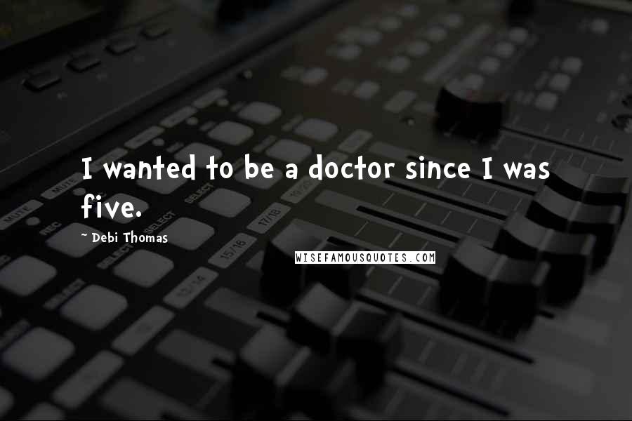 Debi Thomas Quotes: I wanted to be a doctor since I was five.