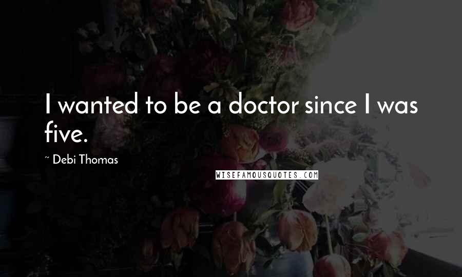 Debi Thomas Quotes: I wanted to be a doctor since I was five.