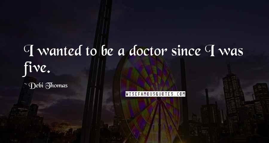 Debi Thomas Quotes: I wanted to be a doctor since I was five.