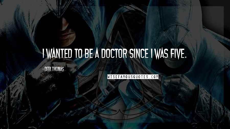 Debi Thomas Quotes: I wanted to be a doctor since I was five.