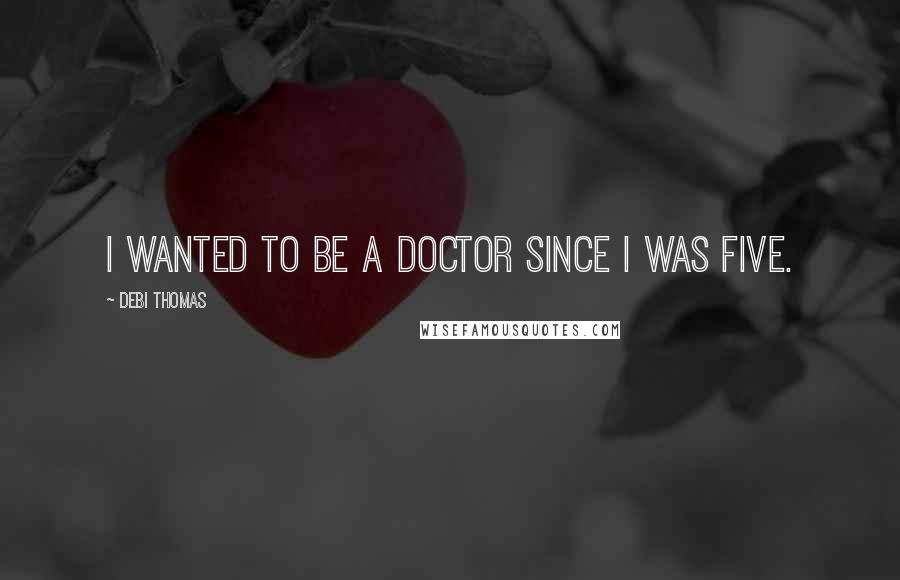 Debi Thomas Quotes: I wanted to be a doctor since I was five.