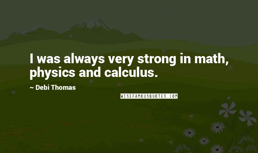 Debi Thomas Quotes: I was always very strong in math, physics and calculus.