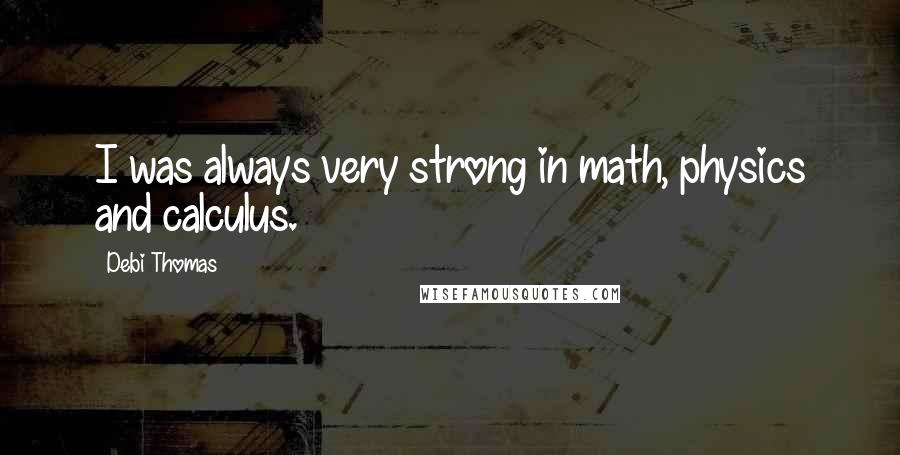 Debi Thomas Quotes: I was always very strong in math, physics and calculus.