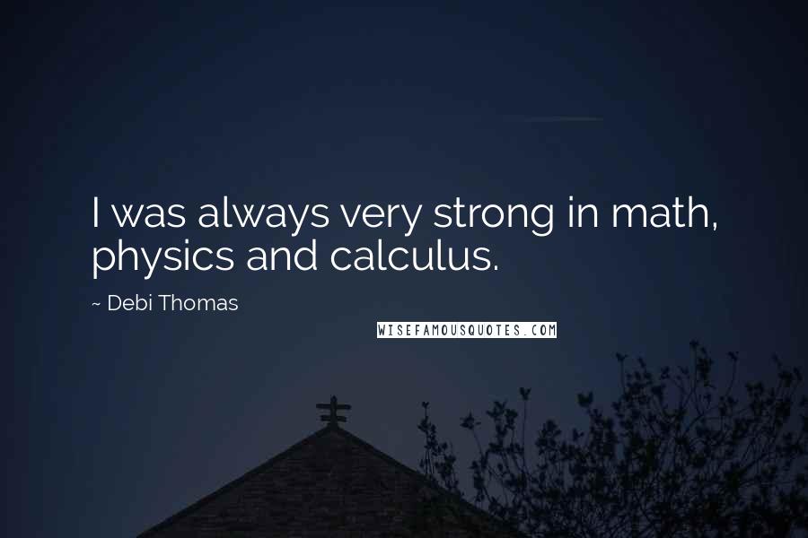 Debi Thomas Quotes: I was always very strong in math, physics and calculus.