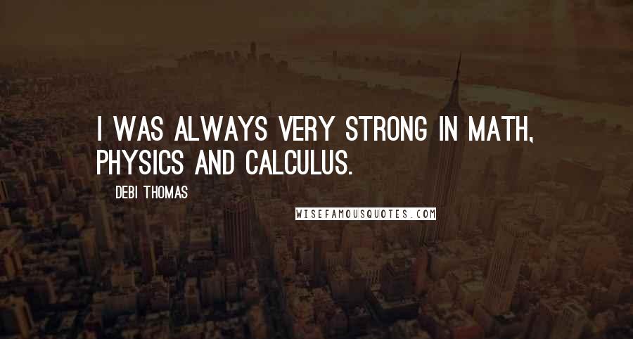 Debi Thomas Quotes: I was always very strong in math, physics and calculus.