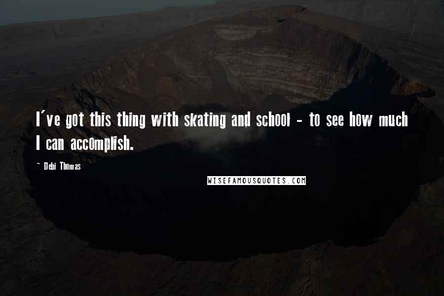 Debi Thomas Quotes: I've got this thing with skating and school - to see how much I can accomplish.