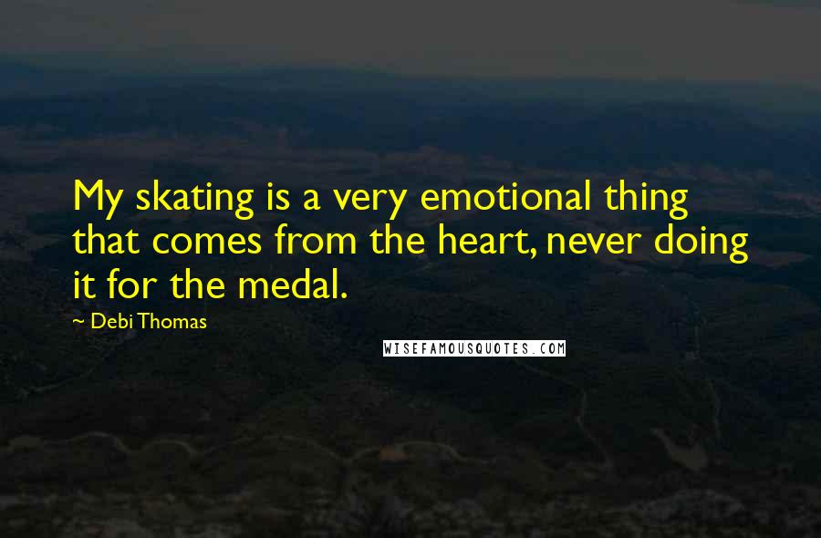 Debi Thomas Quotes: My skating is a very emotional thing that comes from the heart, never doing it for the medal.