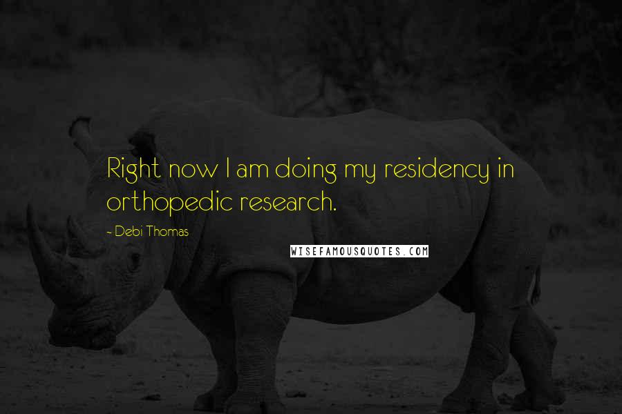Debi Thomas Quotes: Right now I am doing my residency in orthopedic research.