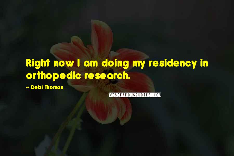 Debi Thomas Quotes: Right now I am doing my residency in orthopedic research.