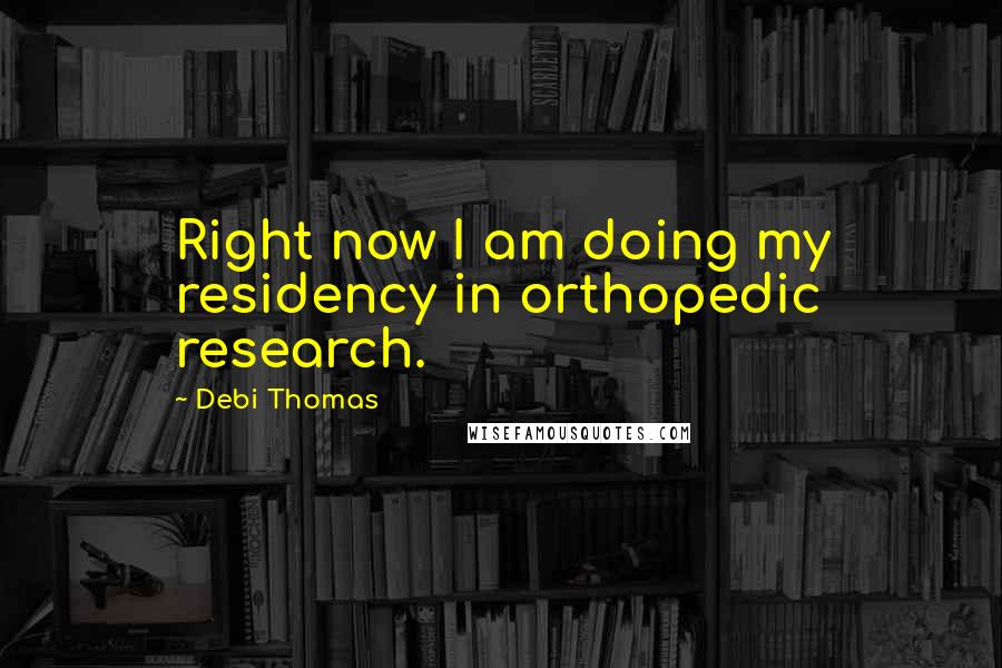 Debi Thomas Quotes: Right now I am doing my residency in orthopedic research.