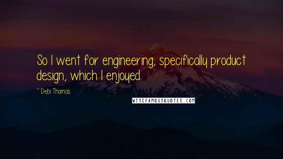 Debi Thomas Quotes: So I went for engineering, specifically product design, which I enjoyed.