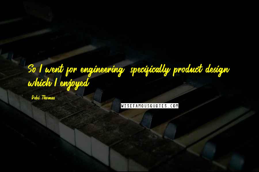 Debi Thomas Quotes: So I went for engineering, specifically product design, which I enjoyed.