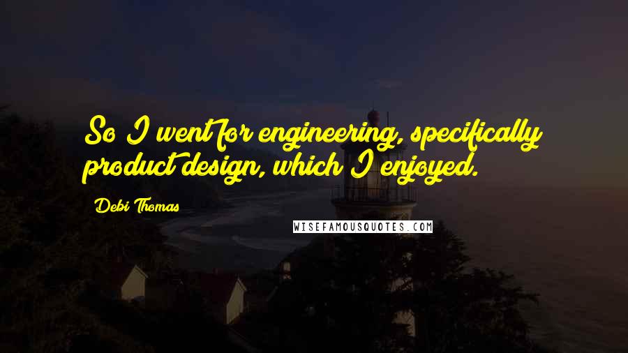 Debi Thomas Quotes: So I went for engineering, specifically product design, which I enjoyed.