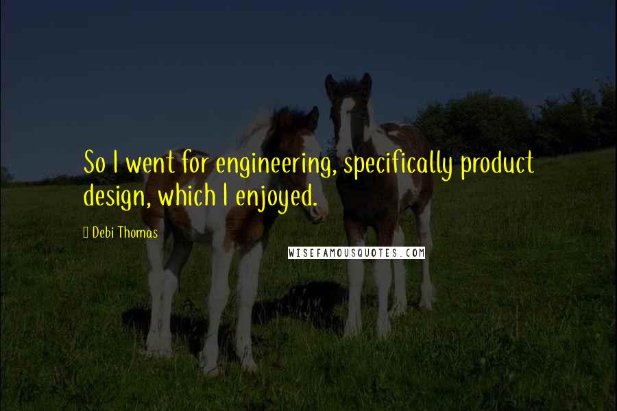 Debi Thomas Quotes: So I went for engineering, specifically product design, which I enjoyed.