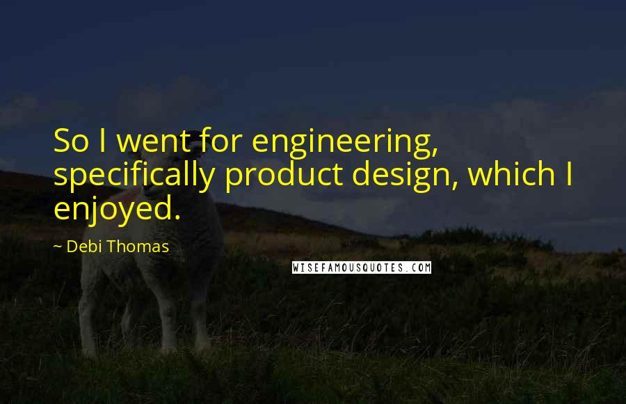 Debi Thomas Quotes: So I went for engineering, specifically product design, which I enjoyed.