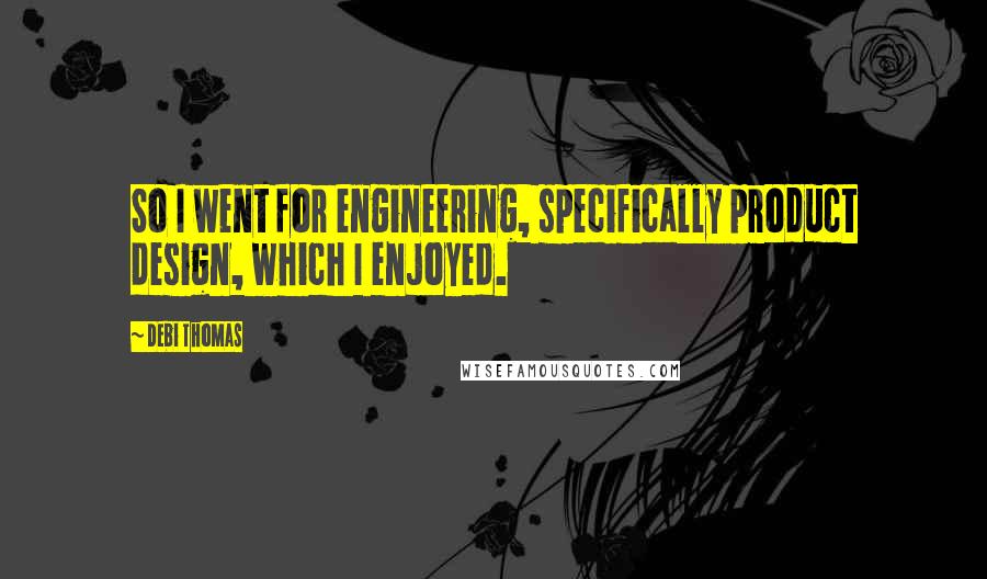 Debi Thomas Quotes: So I went for engineering, specifically product design, which I enjoyed.