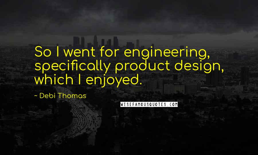 Debi Thomas Quotes: So I went for engineering, specifically product design, which I enjoyed.