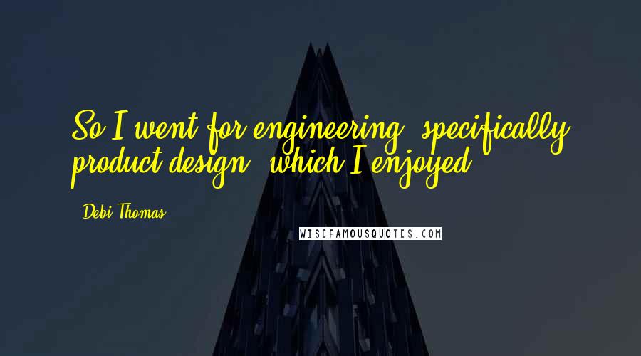 Debi Thomas Quotes: So I went for engineering, specifically product design, which I enjoyed.