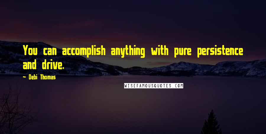 Debi Thomas Quotes: You can accomplish anything with pure persistence and drive.