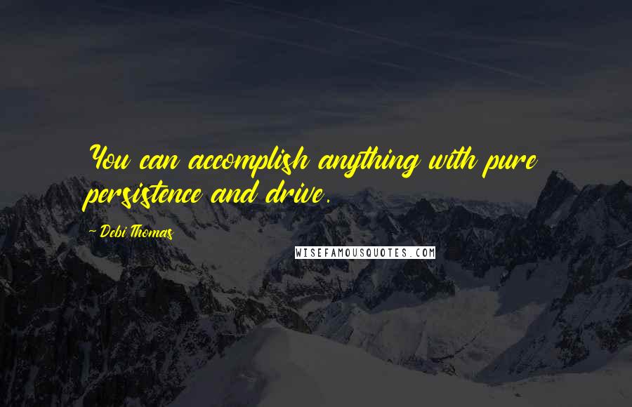 Debi Thomas Quotes: You can accomplish anything with pure persistence and drive.