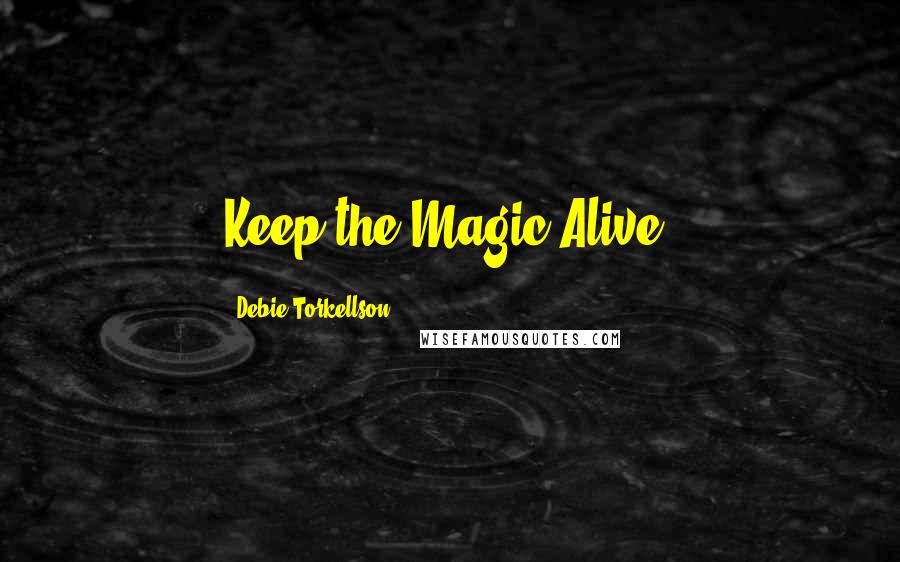 Debie Torkellson Quotes: Keep the Magic Alive!