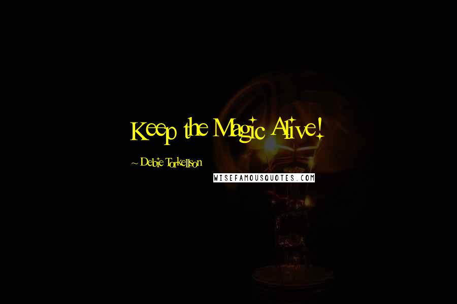 Debie Torkellson Quotes: Keep the Magic Alive!