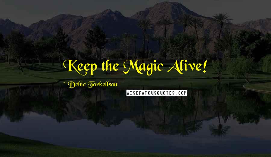 Debie Torkellson Quotes: Keep the Magic Alive!