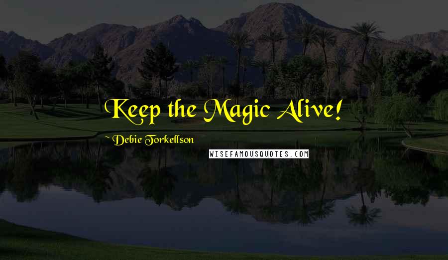 Debie Torkellson Quotes: Keep the Magic Alive!