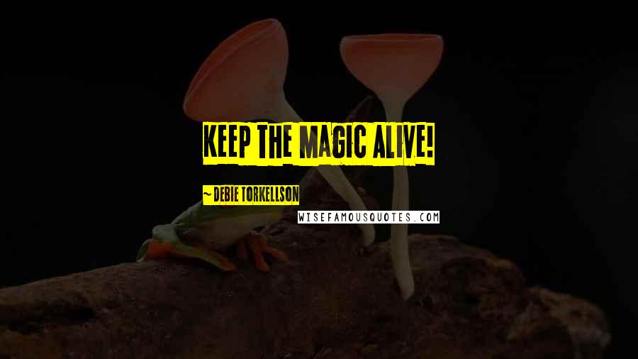 Debie Torkellson Quotes: Keep the Magic Alive!