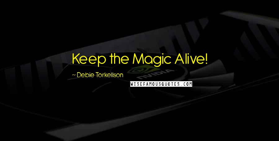 Debie Torkellson Quotes: Keep the Magic Alive!
