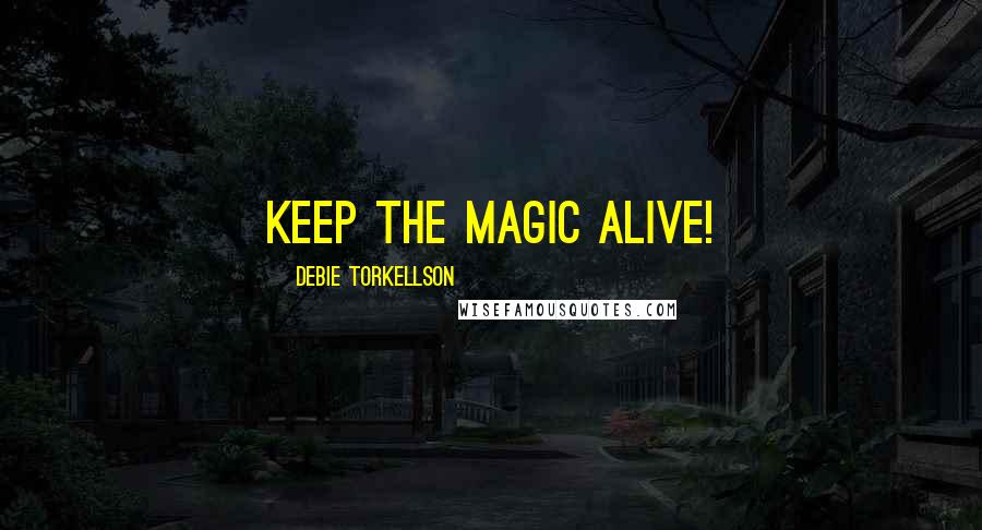 Debie Torkellson Quotes: Keep the Magic Alive!