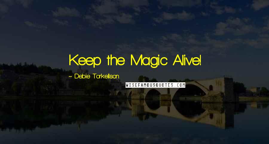 Debie Torkellson Quotes: Keep the Magic Alive!