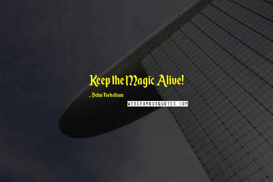 Debie Torkellson Quotes: Keep the Magic Alive!