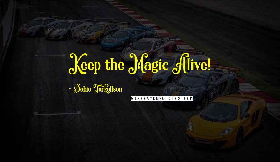 Debie Torkellson Quotes: Keep the Magic Alive!