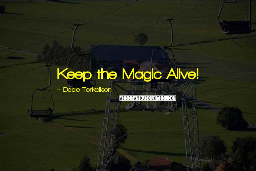 Debie Torkellson Quotes: Keep the Magic Alive!