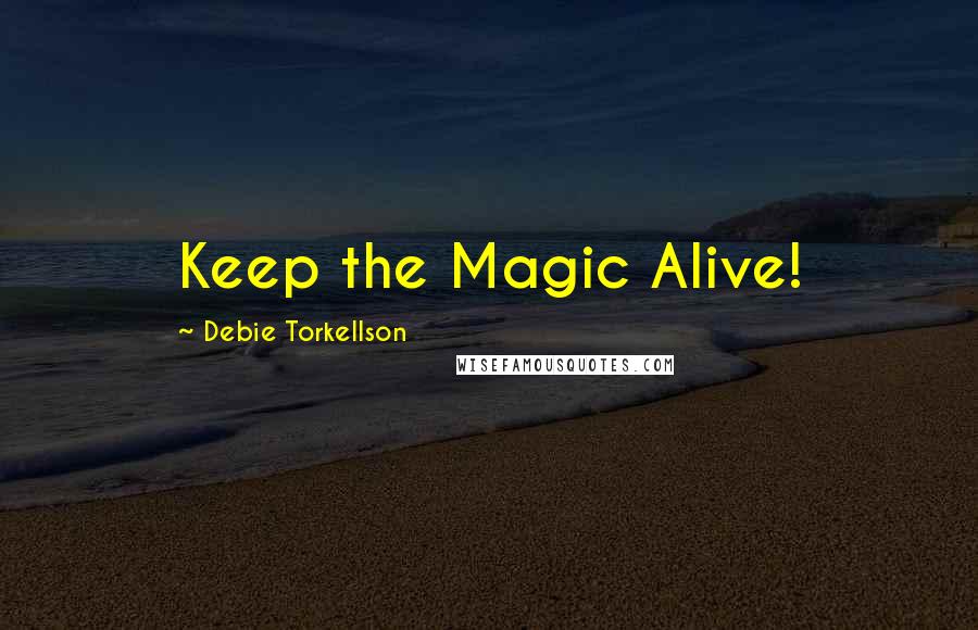 Debie Torkellson Quotes: Keep the Magic Alive!