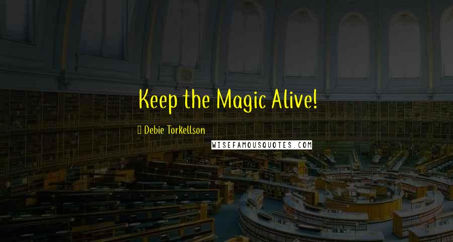 Debie Torkellson Quotes: Keep the Magic Alive!